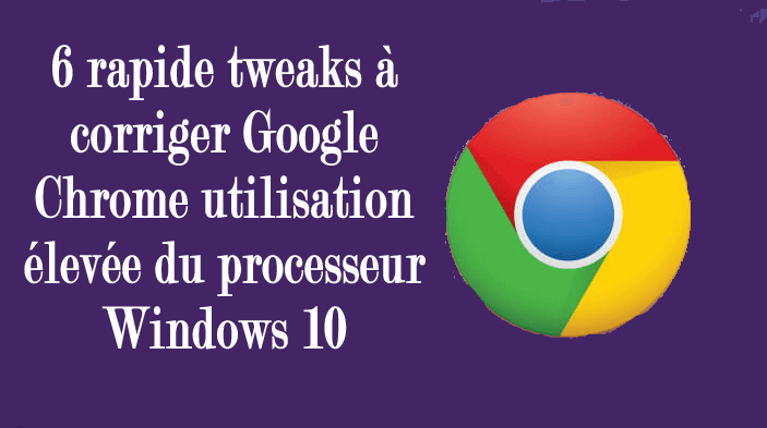 6 rapide tweaks à corriger Google Chrome utilisation élevée du processeur Windows 10