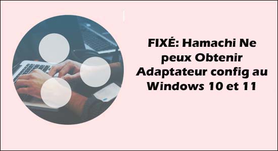 FIXÉ: Hamachi Ne peux Obtenir Adaptateur config au Windows 10 et 11